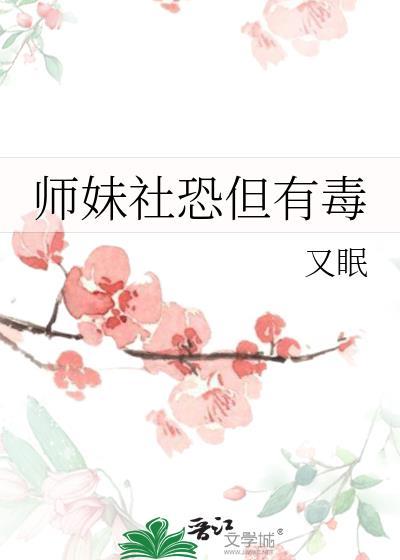 师妹社恐但有毒完结作者·又眠